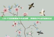 LOL千珏技能解析与实战攻略，掌握核心玩法开启新玩法