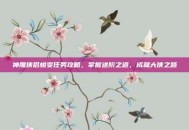 神雕侠侣蜕变任务攻略，掌握进阶之道，成就大侠之路