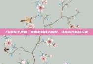 FGO新手攻略，掌握游戏核心机制，轻松成为高阶玩家