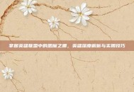 掌握英雄联盟中的恶魔之拥，英雄深度解析与实用技巧