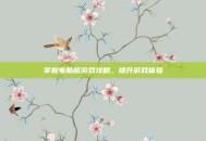 掌握电脑版游戏攻略，提升游戏体验