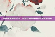 掌握奥法输出手法，让你在魔兽世界中成为高阶玩家