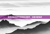 探索英雄无敌手游的奇幻世界，全面攻略指南