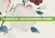 游戏推荐排行榜，精选主流游戏深度解析与攻略指南