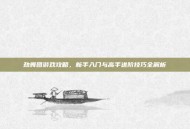 劲舞团游戏攻略，新手入门与高手进阶技巧全解析