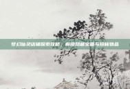 梦幻仙灵店铺探索攻略，解锁隐藏宝箱与珍稀物品