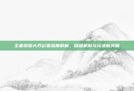 王者荣耀大乔彩蛋深度解析，隐藏机制与玩法新突破