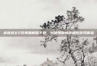 永恒战士2完美破解版下载，突破限制畅享极致游戏体验