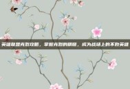 英雄联盟克烈攻略，掌握克烈的精髓，成为战场上的不败英雄