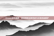 Steam案件回信，游戏界的法律风波与玩家权益保护