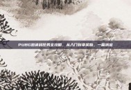 PUBG邀请码任务全攻略，从入门到拿奖励，一篇搞定