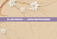 史上最牛的游戏2——探索游戏世界的终极指南