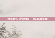 掌握游戏技巧，提升游戏体验——美服LOL加速器攻略