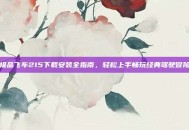 极品飞车215下载安装全指南，轻松上手畅玩经典驾驶冒险