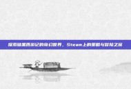 探索暗黑西游记的奇幻世界，Steam上的策略与冒险之旅