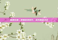极速狂飙，掌握游戏技巧，成为赛道之王