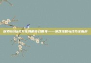 探索QQ仙灵万花筒的奇幻世界——游戏攻略与技巧全解析