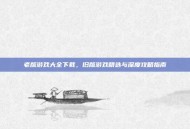 老版游戏大全下载，旧版游戏精选与深度攻略指南