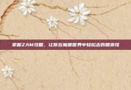 掌握ZAM攻略，让你在魔兽世界中轻松击败精英怪