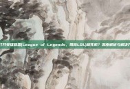 一打开英雄联盟(League of Legends，简称LOL)就死机？深度解析与解决方案