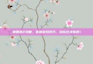 神回避2攻略，掌握游戏技巧，轻松过关斩将！
