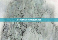 DNF女弹药2021加点最新攻略