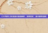 CF手游5.28全金卡活动来袭，全民狂欢，金卡爆率拉满！