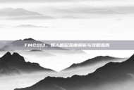 FM2013，妖人崛起深度解析与攻略指南