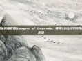 揭秘英雄联盟(League of Legends，简称LOL)封号的背后原因