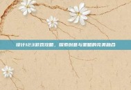 设计123游戏攻略，探索创意与策略的完美融合