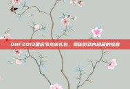 DNF2013国庆节龙族礼包，揭秘游戏内隐藏的惊喜