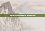 掌握Switch连接电视的秘诀，畅享游戏盛宴！