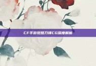 CF手游觉醒刀锋CG深度解析