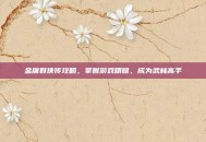 金庸群侠传攻略，掌握游戏精髓，成为武林高手