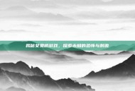 揭秘女鬼桥游戏，探索未知的恐怖与刺激