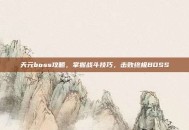 天元boss攻略，掌握战斗技巧，击败终极BOSS
