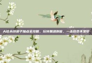 大话水浒浪子加点全攻略，玩转飘逸刺客，一击致命不是梦