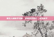 第五人格新手攻略，掌握游戏技巧，成为高手