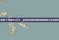 掌握CF黄金M4A1X，游戏内终极武器的深度解析与实战指南