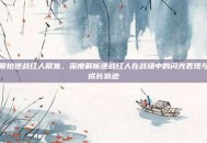 爱拍逆战红人聚焦，深度解析逆战红人在战场中的闪光表现与成长轨迹