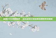 魔兽RPG地图制作，从玩法设计到场景搭建的系统解析