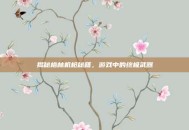 揭秘格林机枪秘籍，游戏中的终极武器