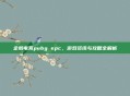 企鹅电竞pubg epc，游戏资讯与攻略全解析