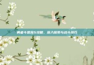 勇者斗恶龙5攻略，深入探索与战斗技巧