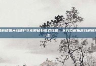 破解植物大战僵尸2无限钻石游戏攻略，全方位解析高效解锁方法