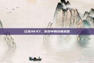 红龙AK47，游戏中的终极武器