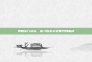 揭秘东方部落，深入探索游戏世界的奥秘