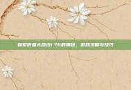 探索仿盛大合击1.76的奥秘，游戏攻略与技巧