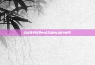 揭秘和平精英中抢三杀的战术与技巧
