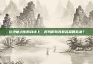 在绝地求生的战场上，如何用搞笑群名赢得胜利？
